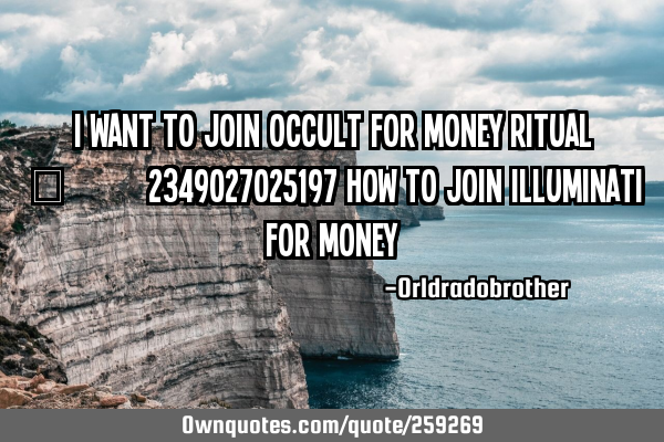 I WANT TO JOIN OCCULT FOR MONEY RITUAL ✓™+2349027025197 how to join illuminati for