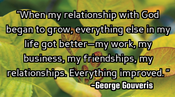 “When my relationship with God began to grow, everything else in my life got better—my work, my