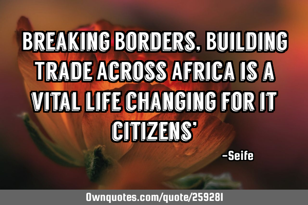 Breaking Borders, Building Trade Across Africa is a vital life changing for it citizens’