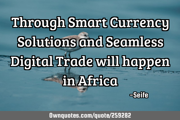 Through Smart Currency Solutions and Seamless Digital Trade will happen in A