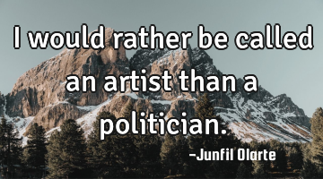 I would rather be called an artist than a politician.