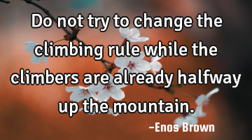 Do not try to change the climbing rule while the climbers are already halfway up the mountain.