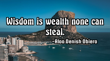 Wisdom is wealth none can steal.