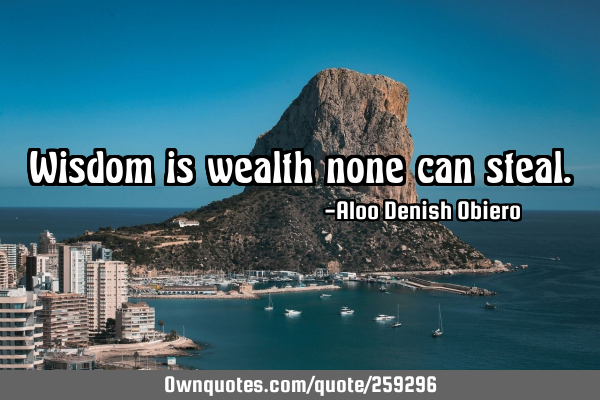 Wisdom is wealth none can