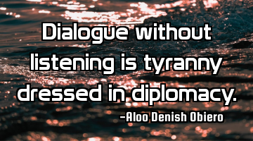 Dialogue without listening is tyranny dressed in diplomacy.