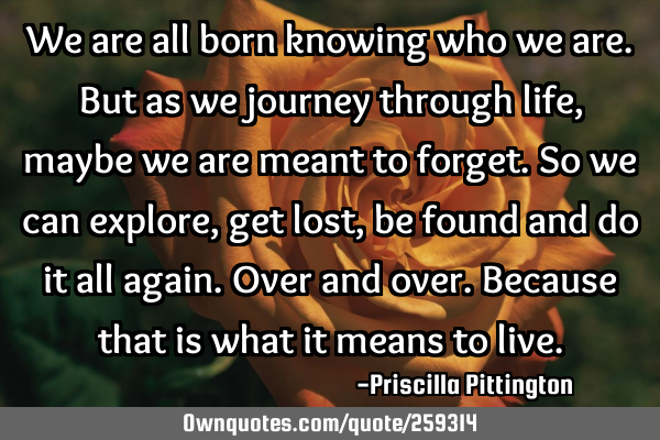 We are all born knowing who we are. But as we journey through life, maybe we are meant to forget. S