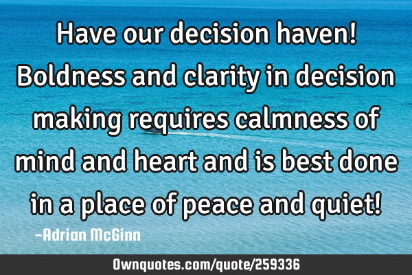 Have our decision haven! Boldness and clarity in decision making requires calmness of mind and