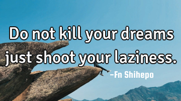 Do not kill your dreams just shoot your laziness.