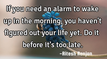 If you need an alarm to wake up in the morning, you haven