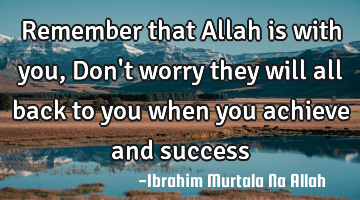 Remember that Allah is with you, Don