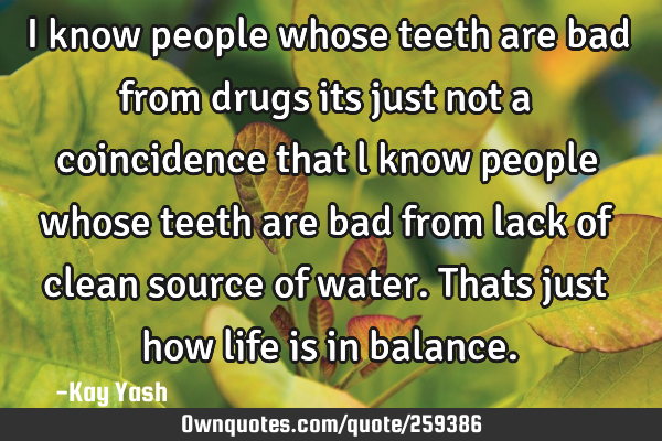 I know people whose teeth are bad from drugs its just not a coincidence that l know people whose