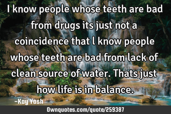 I know people whose teeth are bad from drugs its just not a coincidence that l know people whose