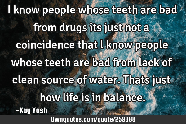 I know people whose teeth are bad from drugs its just not a coincidence that l know people whose