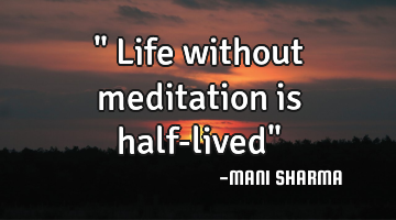 " Life without meditation is half-lived"