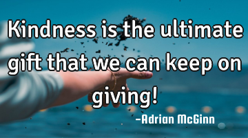 Kindness is the ultimate gift that we can keep on giving!