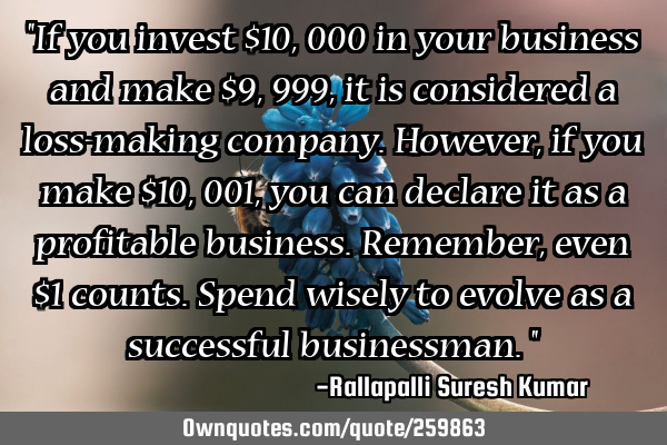 "If you invest $10,000 in your business and make $9,999, it is considered a loss-making company. 
H