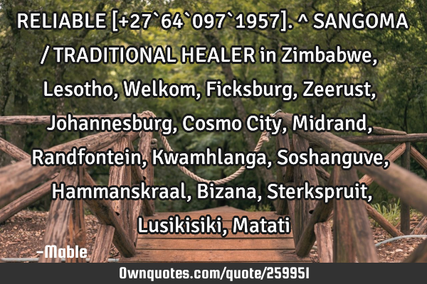 RELIABLE [+27`64`097`1957]. ^ SANGOMA / TRADITIONAL HEALER in Zimbabwe, Lesotho, Welkom, Ficksburg,