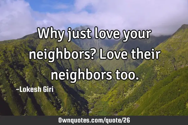 Why just love your neighbors? Love their neighbors