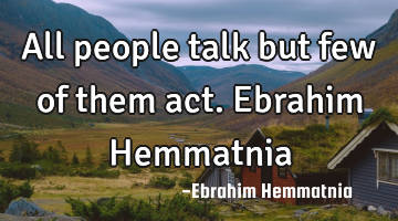 All people talk but few of them act. Ebrahim Hemmatnia