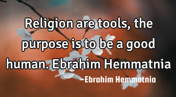Religion are tools, the purpose is to be a good human. Ebrahim Hemmatnia