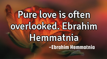 Pure love is often overlooked. Ebrahim Hemmatnia
