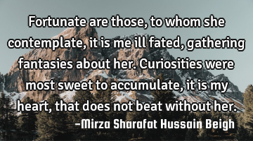 Fortunate are those, to whom she contemplate, it is me ill fated, gathering fantasies about her. C