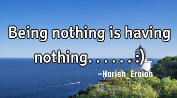 Being nothing is having nothing.. ....:)