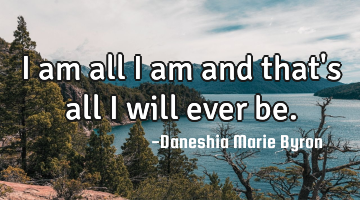 I am all I am and that