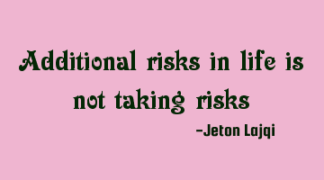 Additional risks in life is not taking