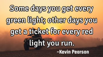 Some days you get every green light; other days you get a ticket for every red light you run.