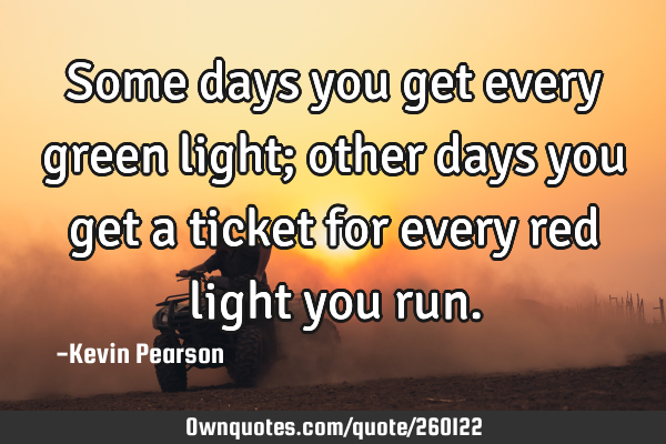 Some days you get every green light; other days you get a ticket for every red light you