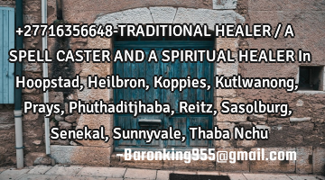 +27716356648-TRADITIONAL HEALER / A SPELL CASTER AND A SPIRITUAL HEALER In Hoopstad , Heilbron , K