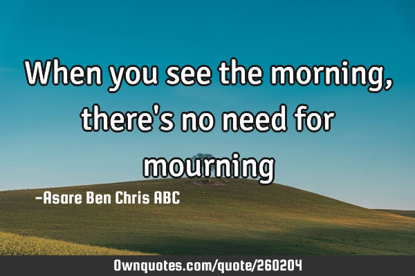 When you see the morning, there