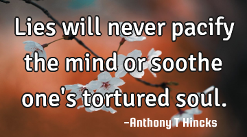 Lies will never pacify the mind or soothe one