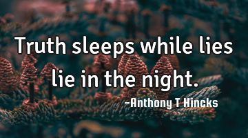 Truth sleeps while lies lie in the night.