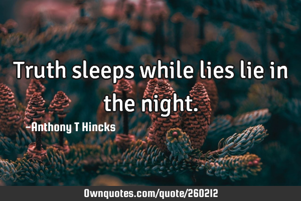Truth sleeps while lies lie in the