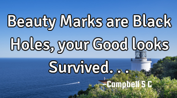 Beauty Marks are Black Holes, your Good looks Survived...