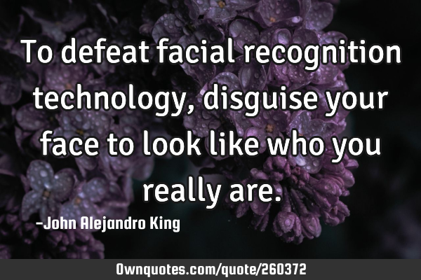 To defeat facial recognition technology, disguise your face to look like who you really