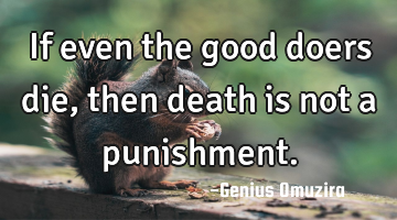 If even the good doers die, then death is not a punishment.