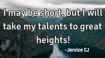 I may be short, but I will take my talents to great heights!