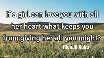 If a girl can love you with all her heart what keeps you from giving her all you might?