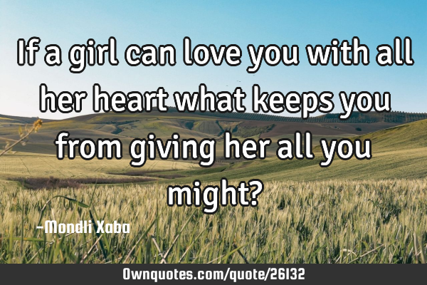 If a girl can love you with all her heart what keeps you from giving her all you might?