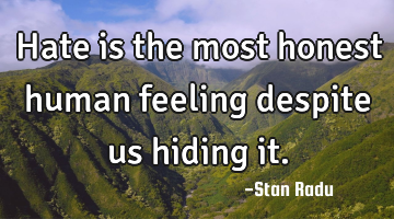 Hate is the most honest human feeling despite us hiding it.