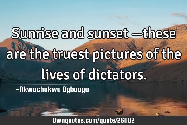 Sunrise and sunset —these are the truest pictures of the lives of