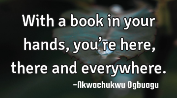 With a book in your hands, you’re here, there and everywhere.