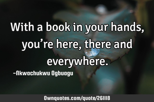 With a book in your hands, you’re here, there and