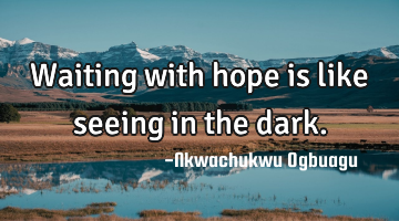 Waiting with hope is like seeing in the dark.