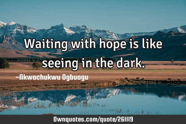 Waiting with hope is like seeing in the