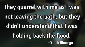 They quarrel with me as I was not leaving the path, but they didn