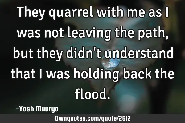 They quarrel with me as I was not leaving the path, but they didn
